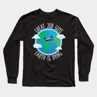 Great Job Guys Earth Is Dying Long Sleeve T-Shirt